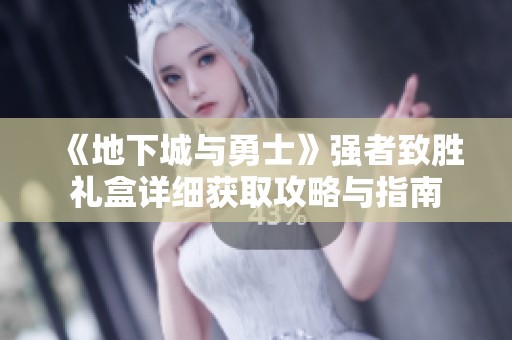 《地下城与勇士》强者致胜礼盒详细获取攻略与指南