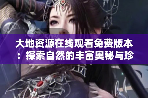 大地资源在线观看免费版本：探索自然的丰富奥秘与珍贵财富