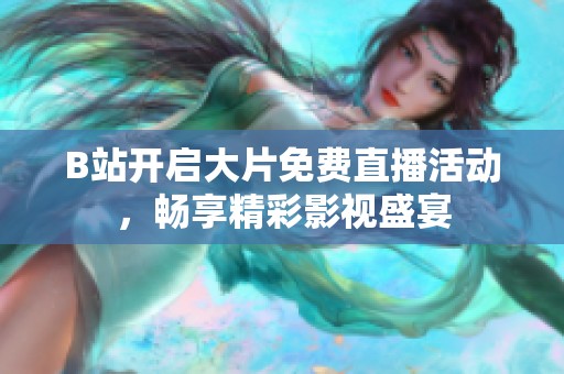 B站开启大片免费直播活动，畅享精彩影视盛宴
