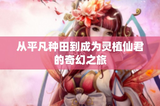 从平凡种田到成为灵植仙君的奇幻之旅