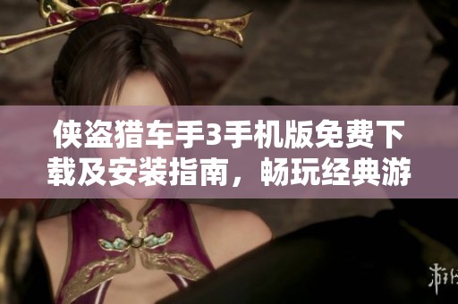 侠盗猎车手3手机版免费下载及安装指南，畅玩经典游戏新体验