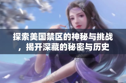 探索美国禁区的神秘与挑战，揭开深藏的秘密与历史