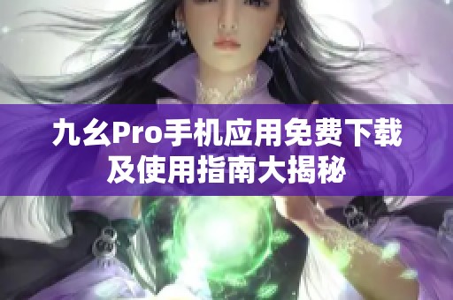 九幺Pro手机应用免费下载及使用指南大揭秘