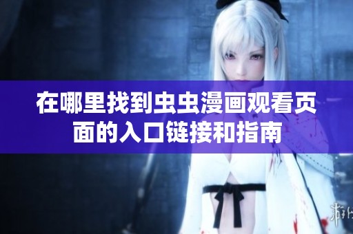 在哪里找到虫虫漫画观看页面的入口链接和指南