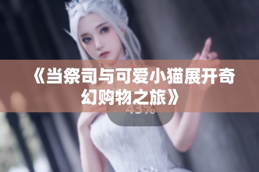 《当祭司与可爱小猫展开奇幻购物之旅》