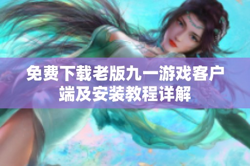 免费下载老版九一游戏客户端及安装教程详解