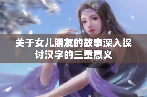关于女儿朋友的故事深入探讨汉字的三重意义