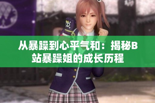 从暴躁到心平气和：揭秘B站暴躁姐的成长历程