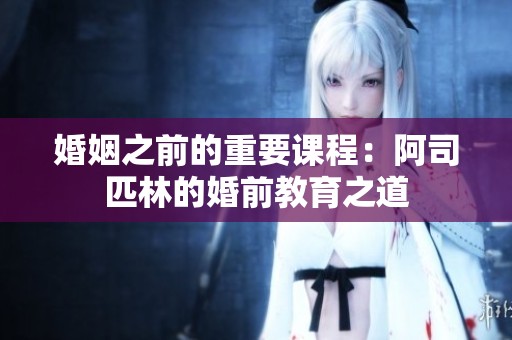 婚姻之前的重要课程：阿司匹林的婚前教育之道