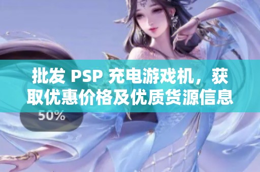 批发 PSP 充电游戏机，获取优惠价格及优质货源信息