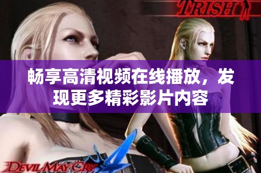 畅享高清视频在线播放，发现更多精彩影片内容