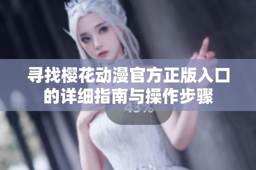 寻找樱花动漫官方正版入口的详细指南与操作步骤