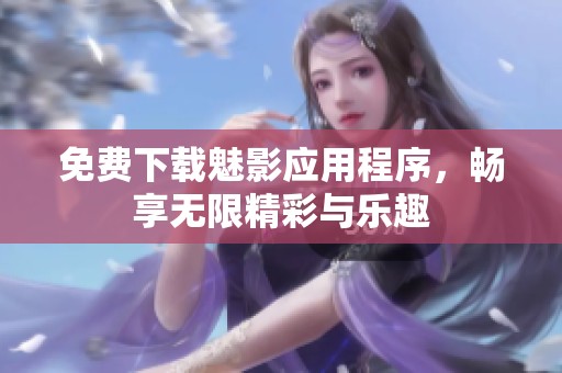 免费下载魅影应用程序，畅享无限精彩与乐趣