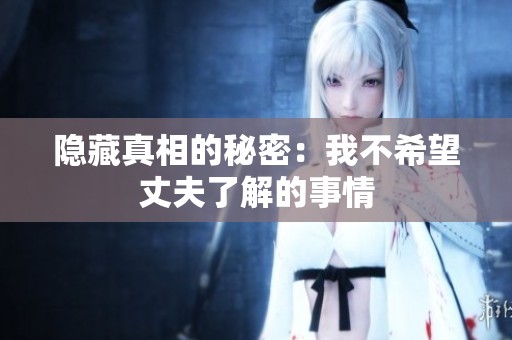 隐藏真相的秘密：我不希望丈夫了解的事情