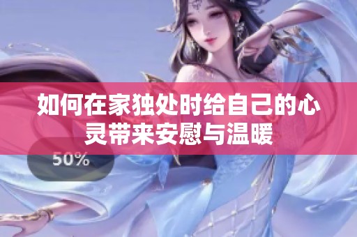 如何在家独处时给自己的心灵带来安慰与温暖