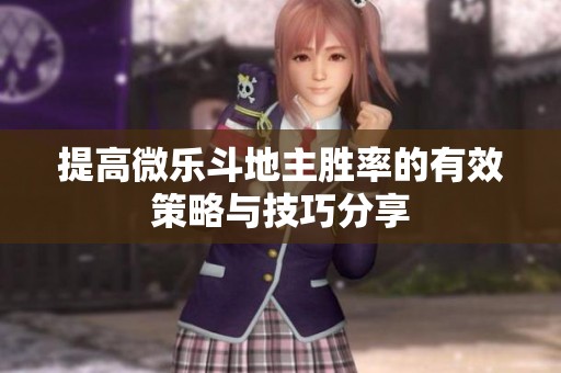 提高微乐斗地主胜率的有效策略与技巧分享