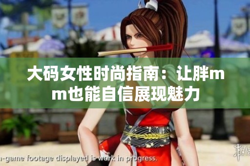 大码女性时尚指南：让胖mm也能自信展现魅力