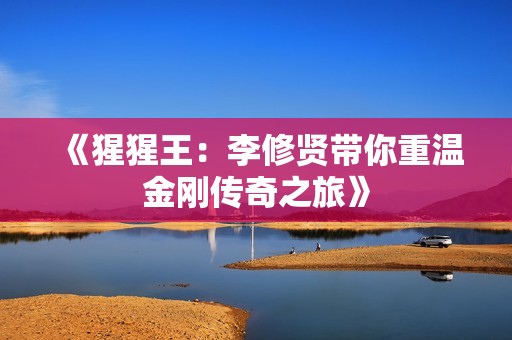 《猩猩王：李修贤带你重温金刚传奇之旅》