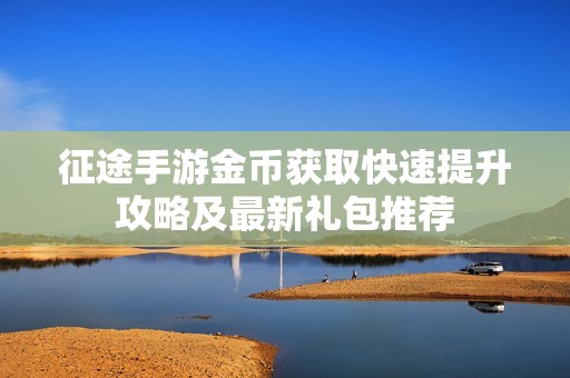 征途手游金币获取快速提升攻略及最新礼包推荐