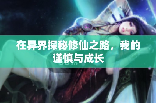 在异界探秘修仙之路，我的谨慎与成长