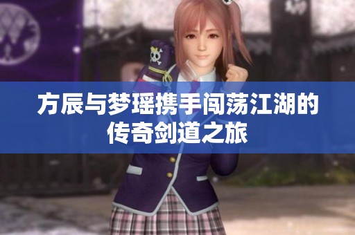方辰与梦瑶携手闯荡江湖的传奇剑道之旅