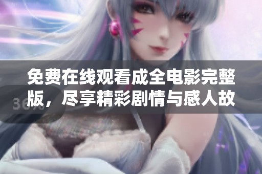 免费在线观看成全电影完整版，尽享精彩剧情与感人故事