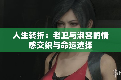 人生转折：老卫与淑容的情感交织与命运选择