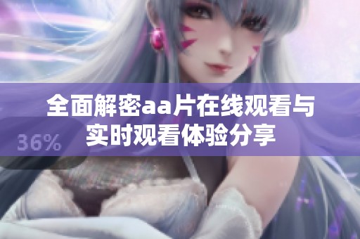 全面解密aa片在线观看与实时观看体验分享