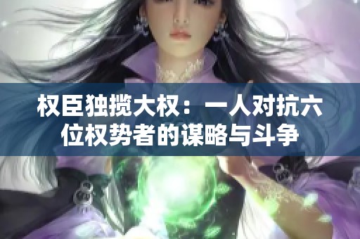 权臣独揽大权：一人对抗六位权势者的谋略与斗争