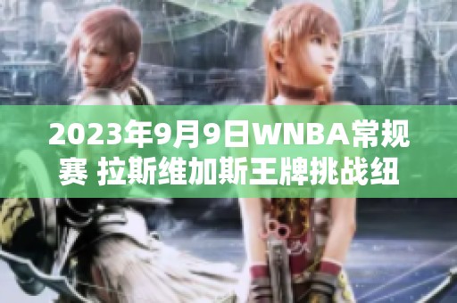 2023年9月9日WNBA常规赛 拉斯维加斯王牌挑战纽约自由人赛事预告
