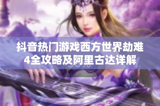 抖音热门游戏西方世界劫难4全攻略及阿里古达详解