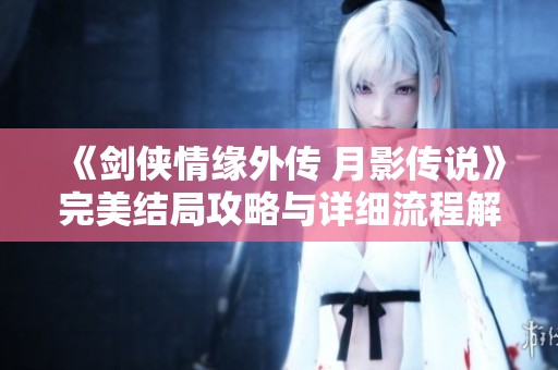 《剑侠情缘外传 月影传说》完美结局攻略与详细流程解析