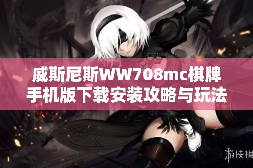 威斯尼斯WW708mc棋牌手机版下载安装攻略与玩法详解
