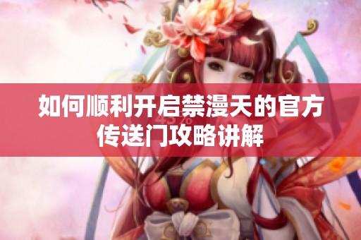 如何顺利开启禁漫天的官方传送门攻略讲解