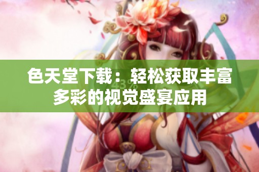 色天堂下载：轻松获取丰富多彩的视觉盛宴应用