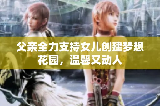 父亲全力支持女儿创建梦想花园，温馨又动人