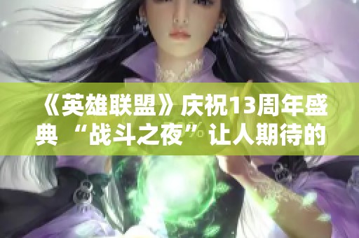 《英雄联盟》庆祝13周年盛典 “战斗之夜”让人期待的丰厚奖品