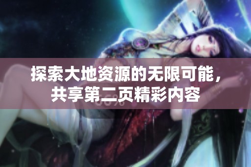 探索大地资源的无限可能，共享第二页精彩内容