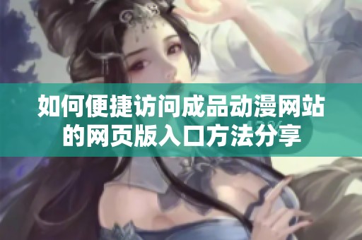 如何便捷访问成品动漫网站的网页版入口方法分享