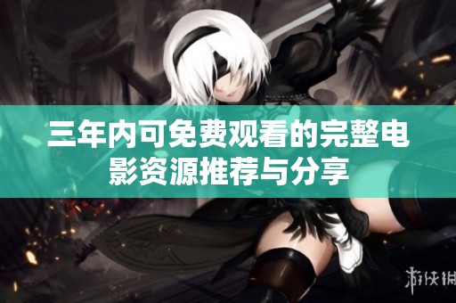 三年内可免费观看的完整电影资源推荐与分享