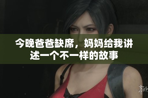 今晚爸爸缺席，妈妈给我讲述一个不一样的故事