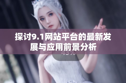 探讨9.1网站平台的最新发展与应用前景分析