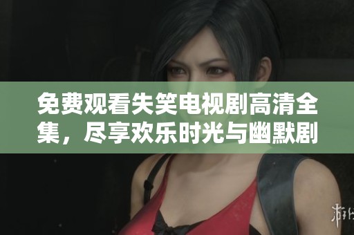 免费观看失笑电视剧高清全集，尽享欢乐时光与幽默剧情