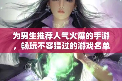 为男生推荐人气火爆的手游，畅玩不容错过的游戏名单
