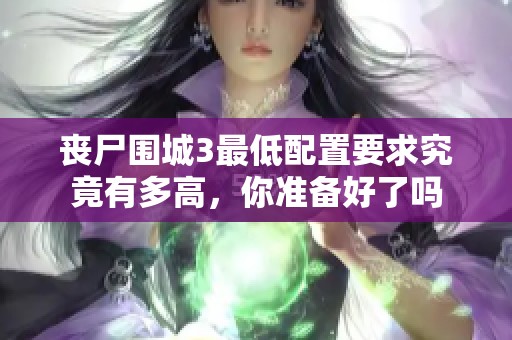 丧尸围城3最低配置要求究竟有多高，你准备好了吗