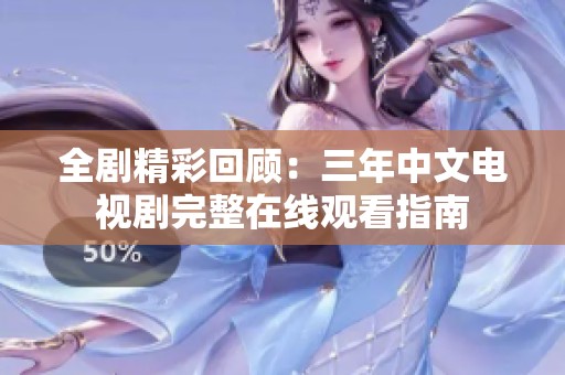 全剧精彩回顾：三年中文电视剧完整在线观看指南