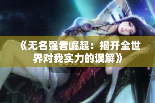 《无名强者崛起：揭开全世界对我实力的误解》