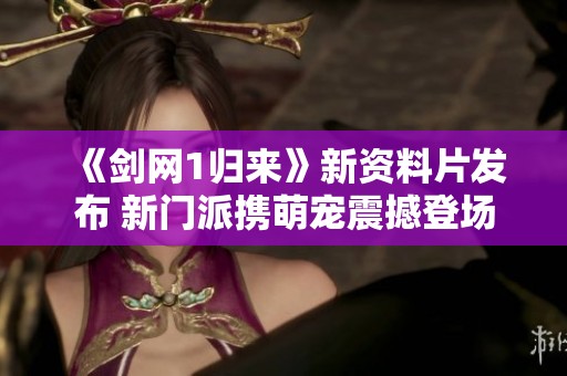 《剑网1归来》新资料片发布 新门派携萌宠震撼登场