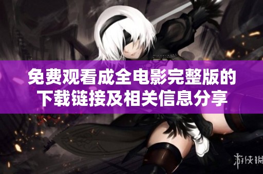 免费观看成全电影完整版的下载链接及相关信息分享