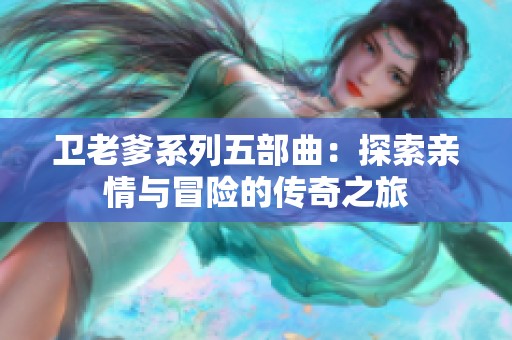 卫老爹系列五部曲：探索亲情与冒险的传奇之旅
